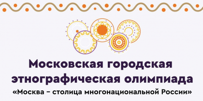 В столице стартует новый сезон Московской этнографической олимпиады – 2024